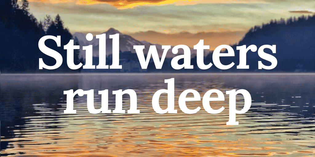 Still waters run deep - Nước lặng thấm sâu