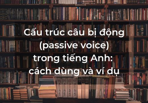 Cấu trúc câu bị động (passive voice) trong tiếng Anh: cách dùng và ví dụ