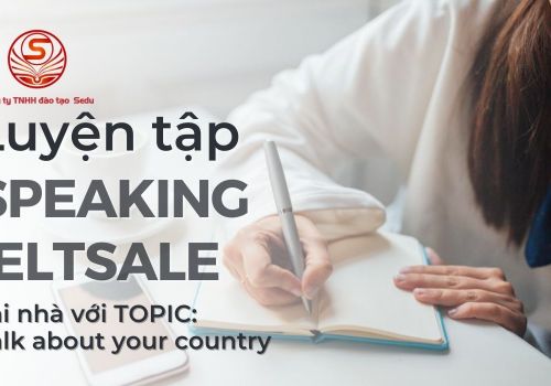 Luyện tập speaking IELTS tại nhà với TOPIC: Talk about your country